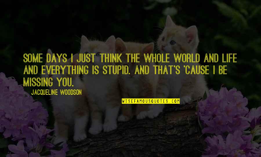 Missing Out Life Quotes By Jacqueline Woodson: Some days I just think the whole world