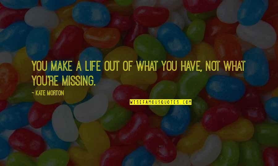 Missing Out Life Quotes By Kate Morton: You make a life out of what you