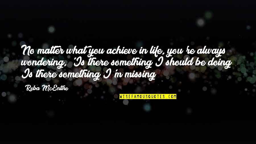 Missing Out Life Quotes By Reba McEntire: No matter what you achieve in life, you're