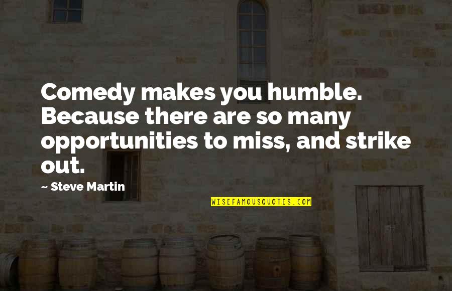 Missing Out On Opportunities Quotes By Steve Martin: Comedy makes you humble. Because there are so