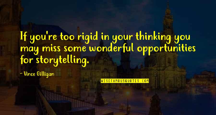 Missing Out On Opportunities Quotes By Vince Gilligan: If you're too rigid in your thinking you