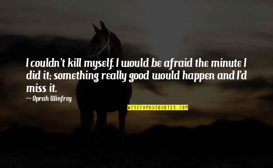 Missing Out On Something Good Quotes By Oprah Winfrey: I couldn't kill myself. I would be afraid
