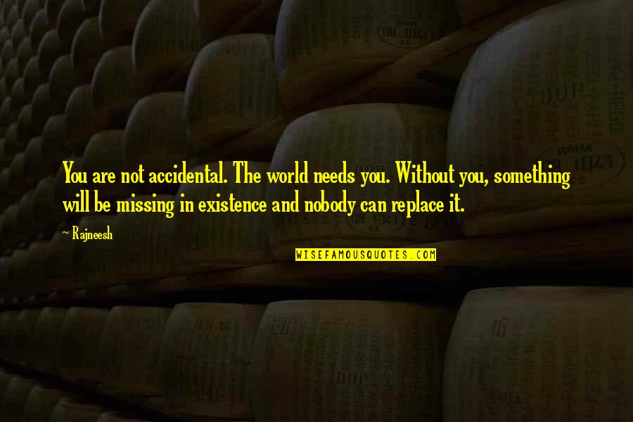 Missing Out On Something Quotes By Rajneesh: You are not accidental. The world needs you. Missing Out On Something Quotes By Rajneesh: You are not accidental. The world needs you.