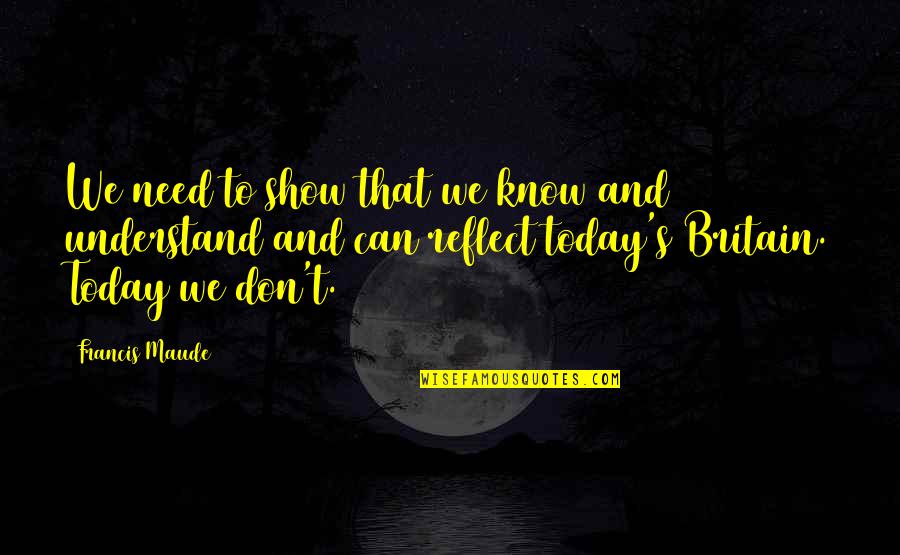Missing Past Life Quotes By Francis Maude: We need to show that we know and