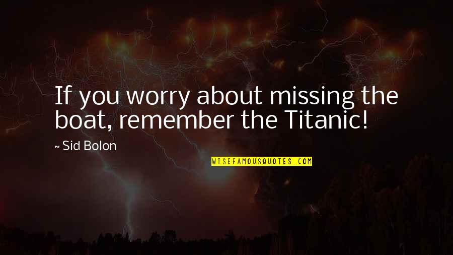 Missing Quotes Quotes By Sid Bolon: If you worry about missing the boat, remember
