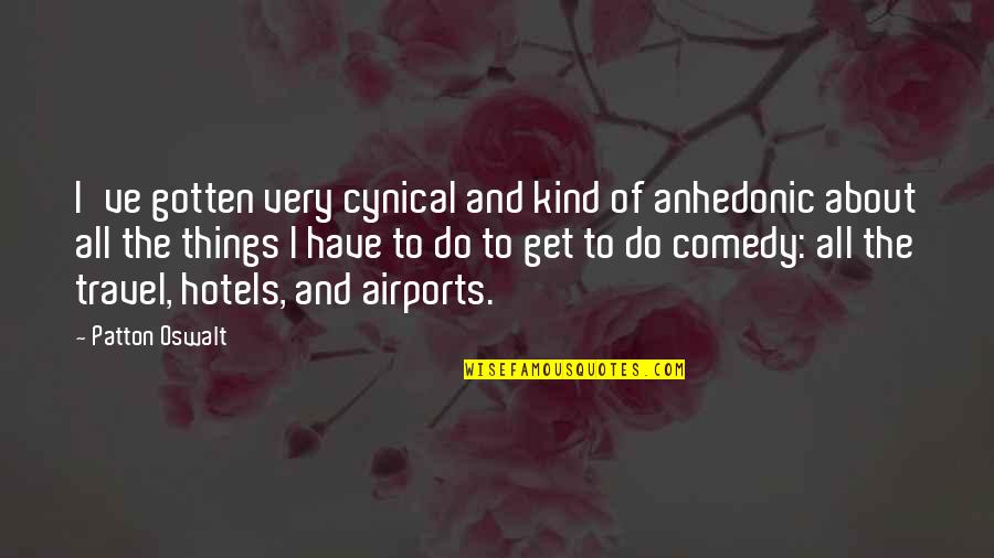 Missing School And Friends Quotes By Patton Oswalt: I've gotten very cynical and kind of anhedonic Missing School And Friends Quotes By Patton Oswalt: I've gotten very cynical and kind of anhedonic