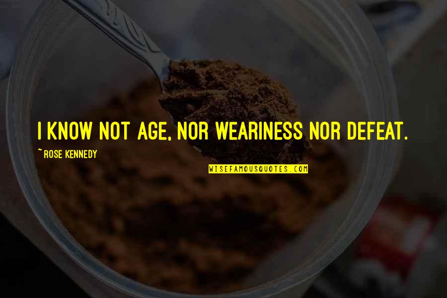 Missing School Life Quotes By Rose Kennedy: I know not age, nor weariness nor defeat.