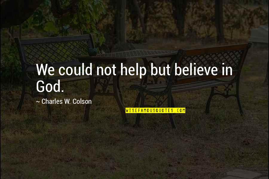 Missing Shots Quotes By Charles W. Colson: We could not help but believe in God.