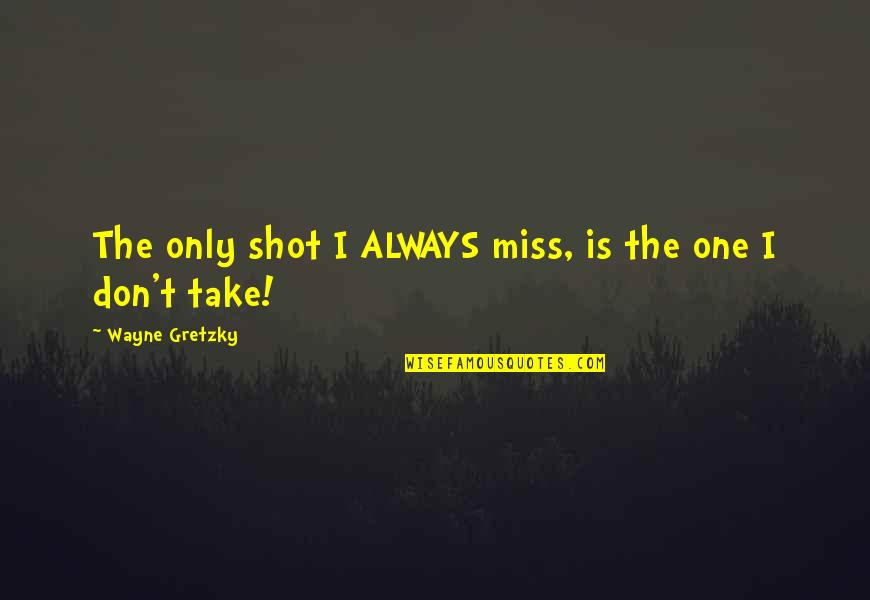 Missing Shots Quotes By Wayne Gretzky: The only shot I ALWAYS miss, is the