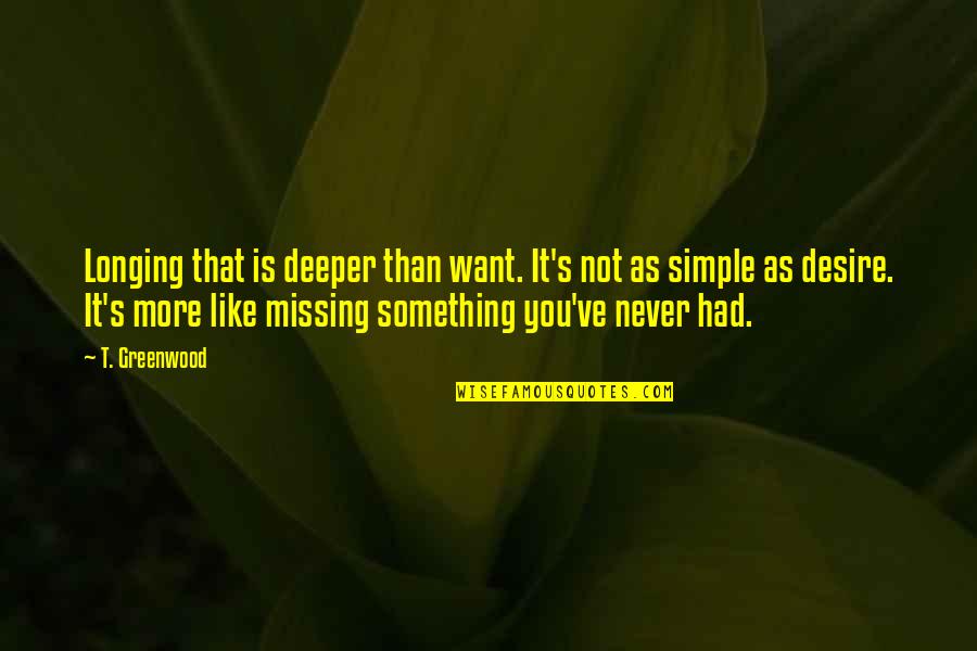 Missing Simple Quotes By T. Greenwood: Longing that is deeper than want. It's not