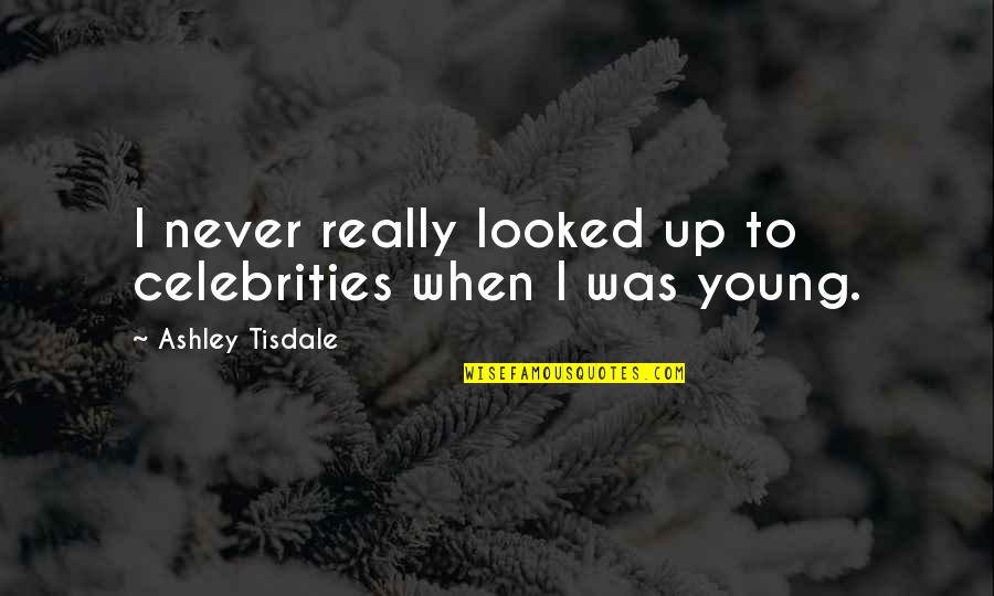 Missing Sister Birthday Quotes By Ashley Tisdale: I never really looked up to celebrities when