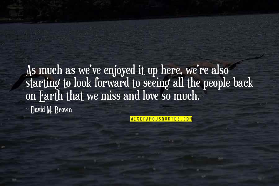 Missing So Much Quotes By David M. Brown: As much as we've enjoyed it up here,