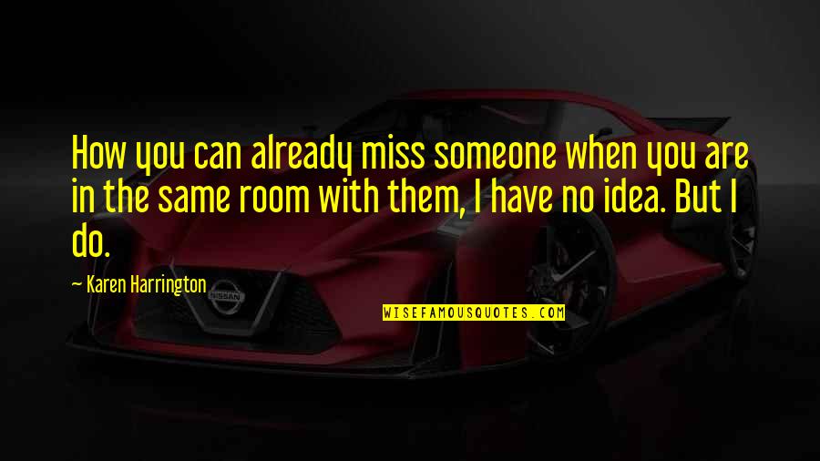 Missing Someone But Them Not Missing You Quotes By Karen Harrington: How you can already miss someone when you