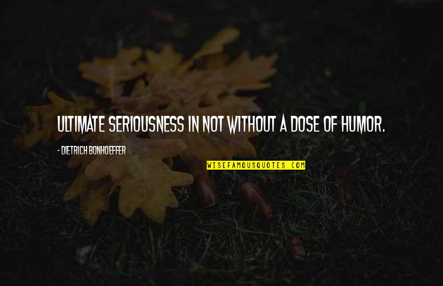 Missing Someone Dearly Quotes By Dietrich Bonhoeffer: Ultimate seriousness in not without a dose of
