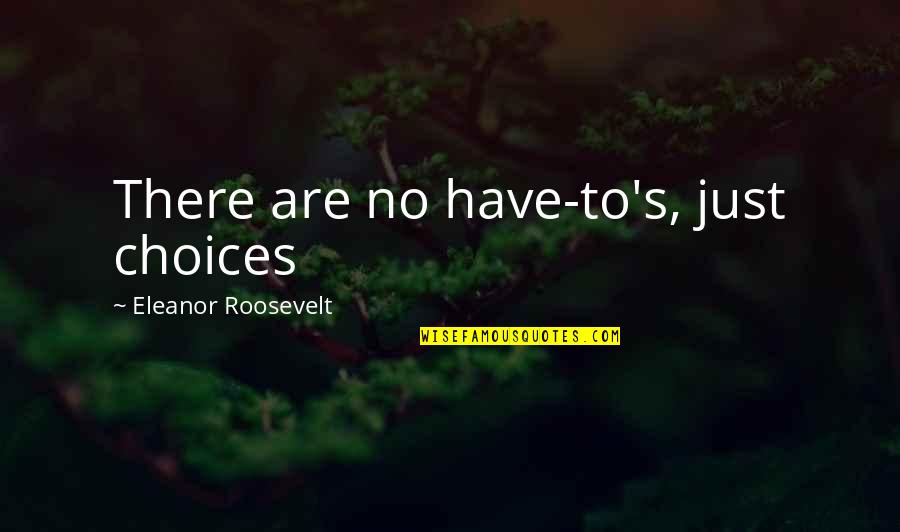 Missing Someone In Heaven Quotes By Eleanor Roosevelt: There are no have-to's, just choices