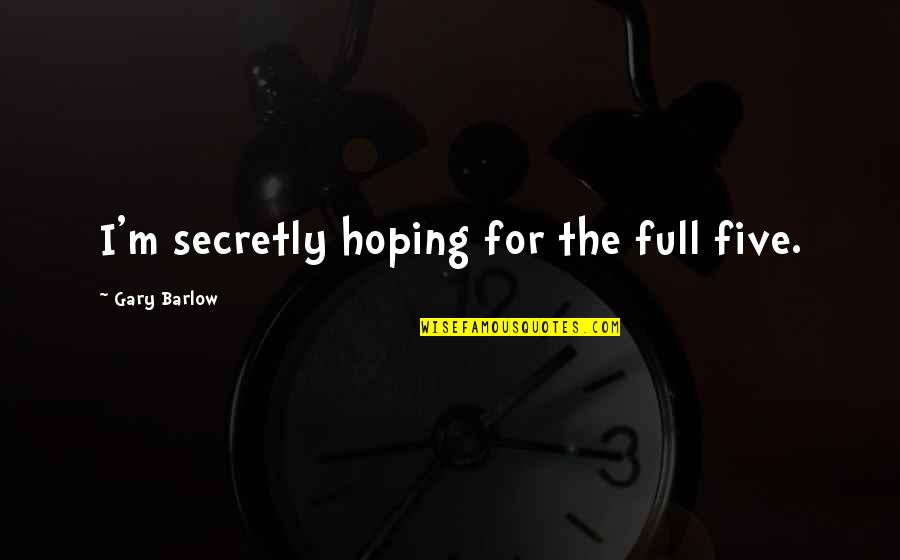 Missing Someone In Life Quotes By Gary Barlow: I'm secretly hoping for the full five.