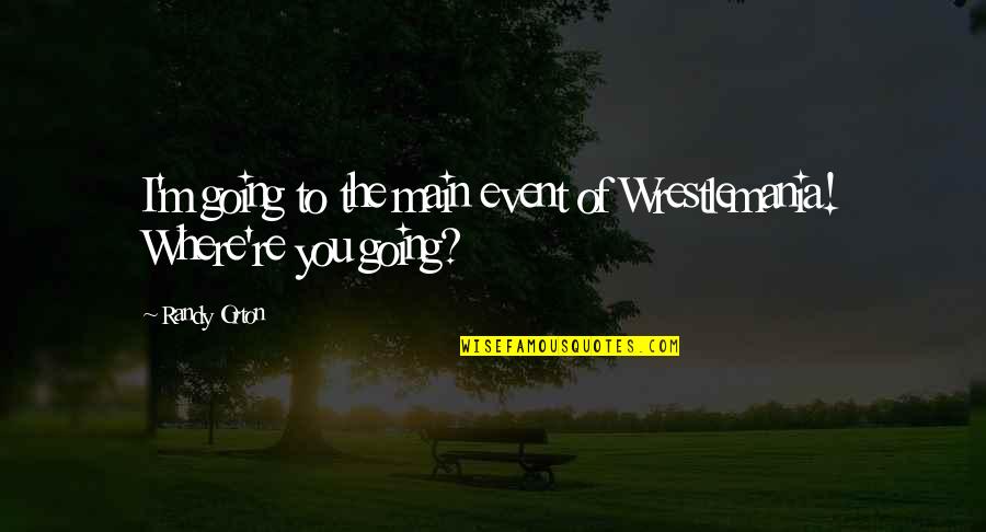 Missing Someone Pain Quotes By Randy Orton: I'm going to the main event of Wrestlemania!