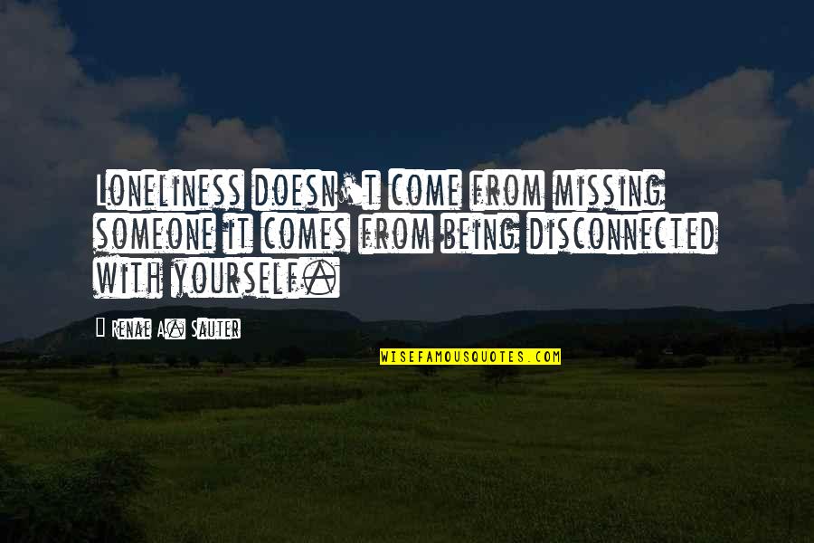 Missing Someone Quotes Quotes By Renae A. Sauter: Loneliness doesn't come from missing someone it comes