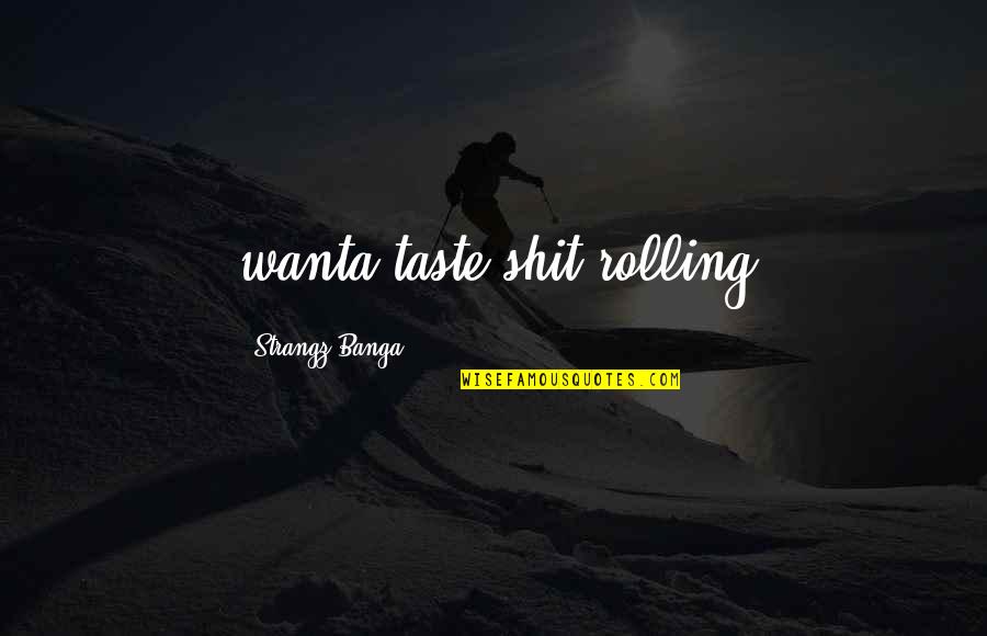 Missing Someone Quotes Quotes By Strangz Banga: wanta taste shit rolling