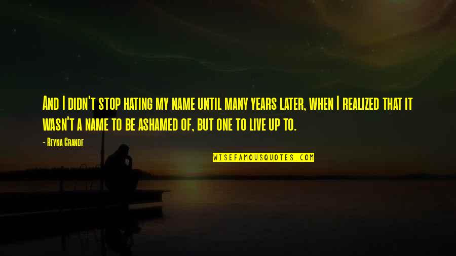 Missing Someone When They're Gone Quotes By Reyna Grande: And I didn't stop hating my name until