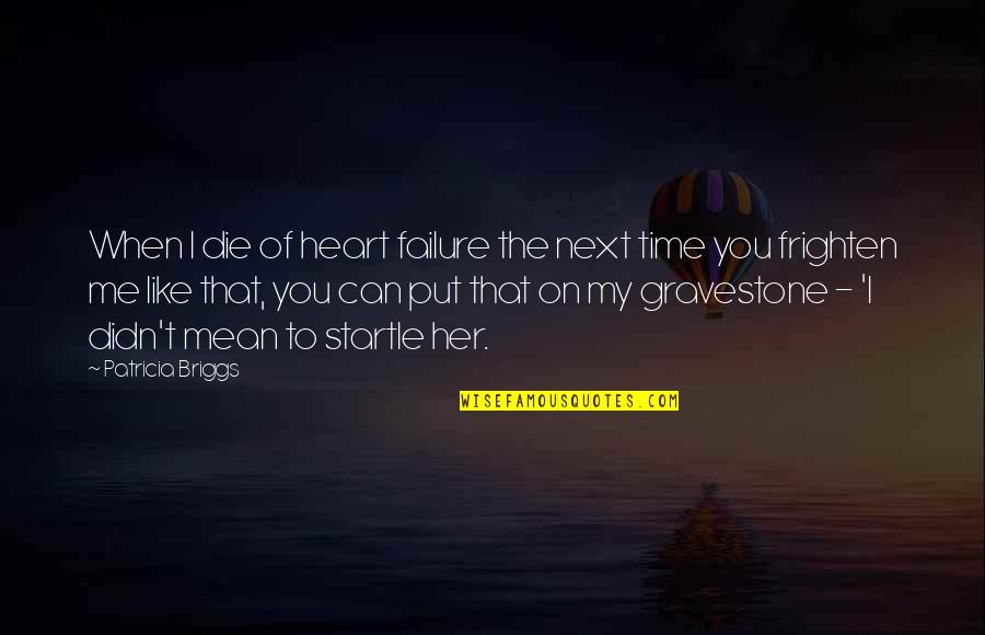 Missing Someone Who Treated You Badly Quotes By Patricia Briggs: When I die of heart failure the next