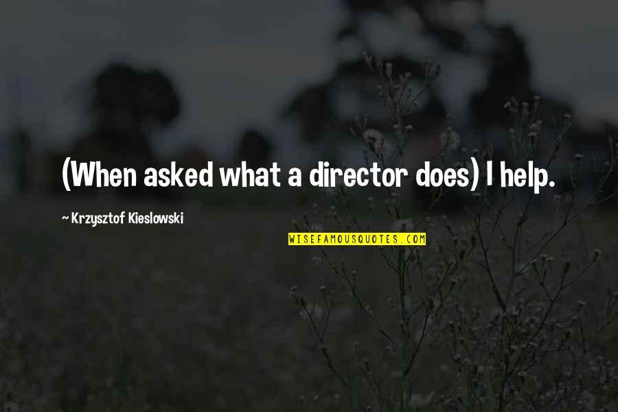 Missing Someone You Barely Know Quotes By Krzysztof Kieslowski: (When asked what a director does) I help. Missing Someone You Barely Know Quotes By Krzysztof Kieslowski: (When asked what a director does) I help.