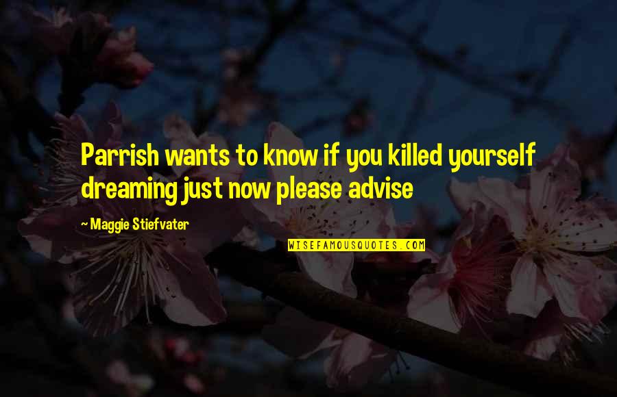 Missing Someone You Love Dearly Quotes By Maggie Stiefvater: Parrish wants to know if you killed yourself