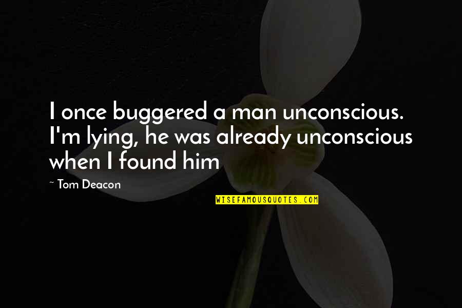 Missing Someone You Really Like Quotes By Tom Deacon: I once buggered a man unconscious. I'm lying,