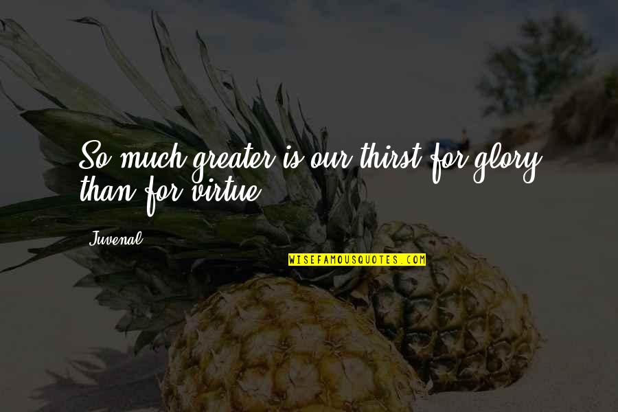 Missing Someone You Still Love Quotes By Juvenal: So much greater is our thirst for glory