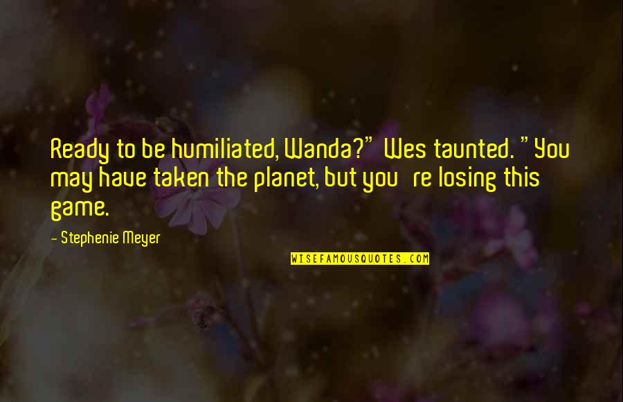 Missing Someone You Still Love Quotes By Stephenie Meyer: Ready to be humiliated, Wanda?" Wes taunted. "You Missing Someone You Still Love Quotes By Stephenie Meyer: Ready to be humiliated, Wanda?" Wes taunted. "You