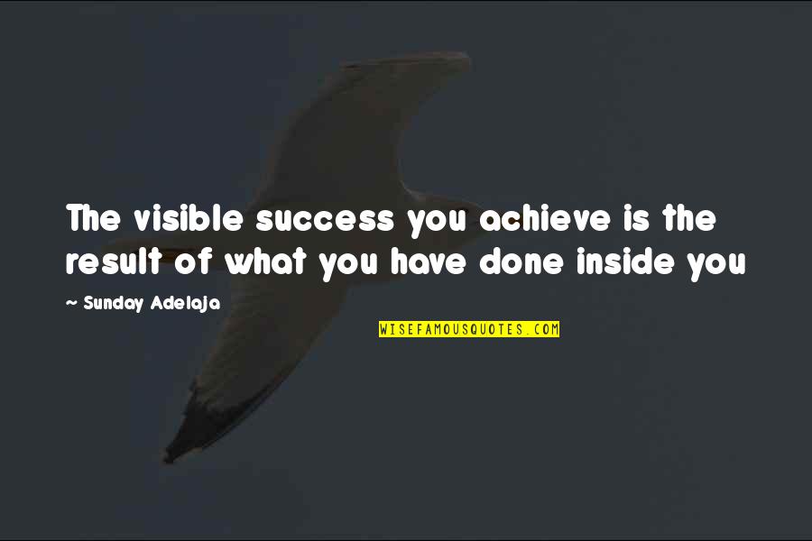 Missing Someone You Still Love Quotes By Sunday Adelaja: The visible success you achieve is the result