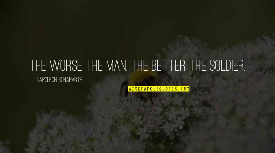 Missing Someone's Voice Quotes By Napoleon Bonaparte: The worse the man, the better the soldier.