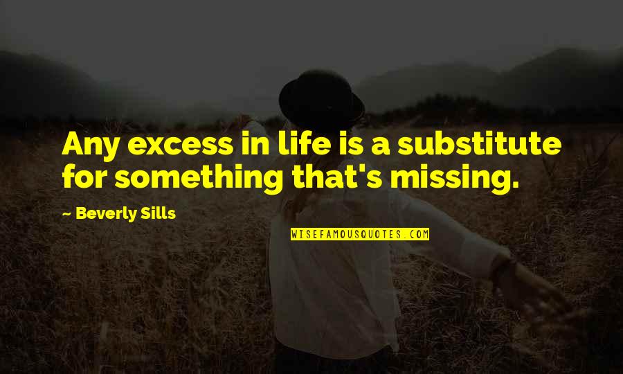 Missing Something In Life Quotes By Beverly Sills: Any excess in life is a substitute for