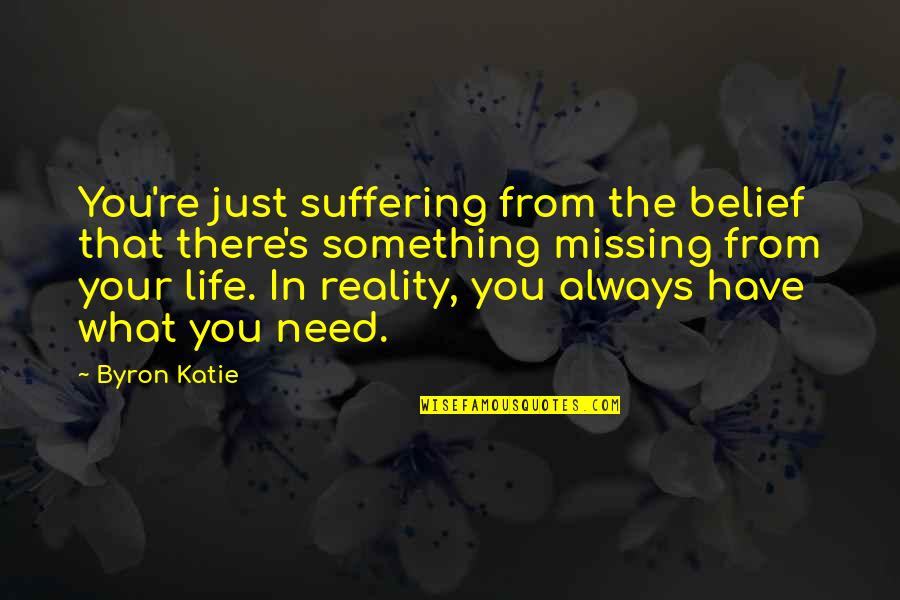 Missing Something In Life Quotes By Byron Katie: You're just suffering from the belief that there's