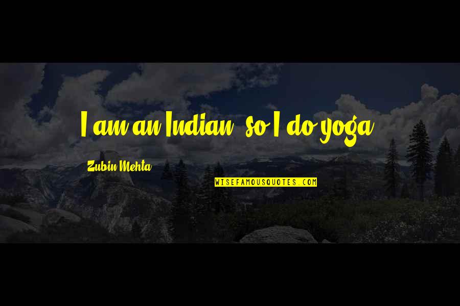 Missing Special Moments Quotes By Zubin Mehta: I am an Indian, so I do yoga.