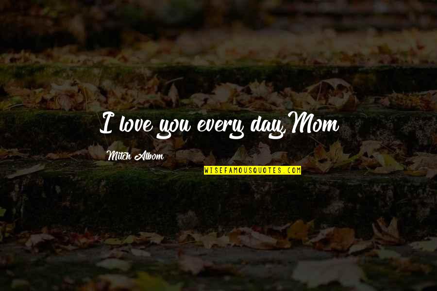 Missing Special Ones Quotes By Mitch Albom: I love you every day,Mom