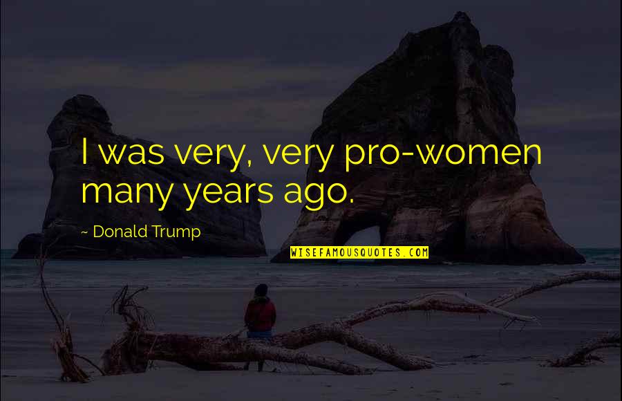 Missing Summer Tumblr Quotes By Donald Trump: I was very, very pro-women many years ago.