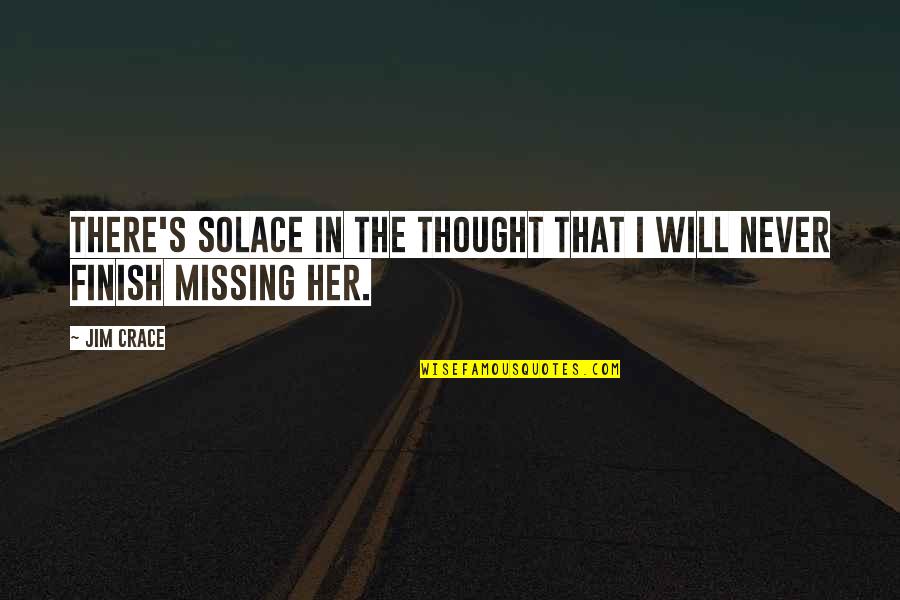 Missing That Someone Quotes By Jim Crace: There's solace in the thought that I will