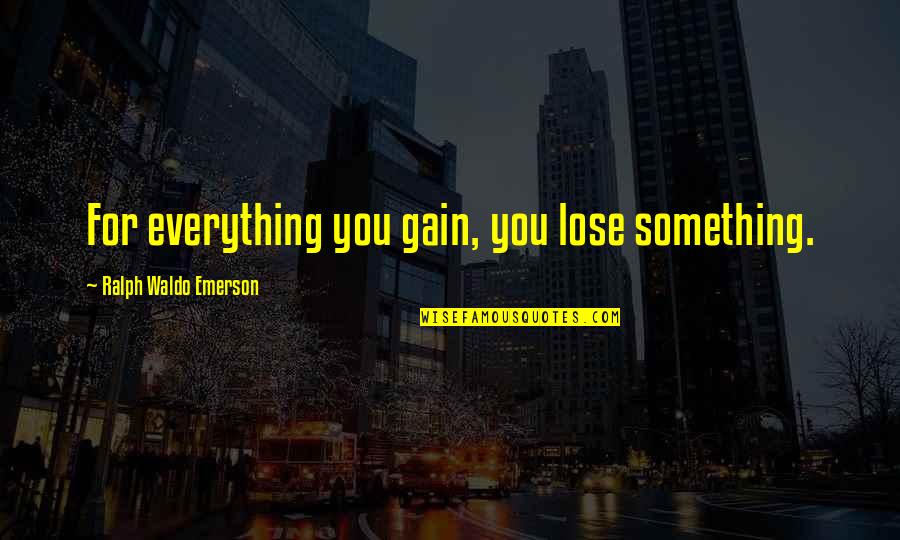 Missing That Someone Quotes By Ralph Waldo Emerson: For everything you gain, you lose something.