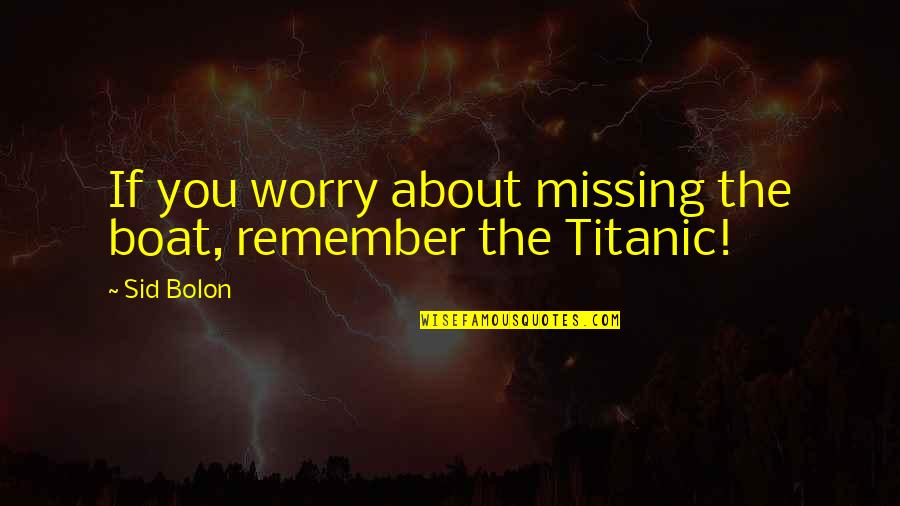 Missing The Boat Quotes By Sid Bolon: If you worry about missing the boat, remember