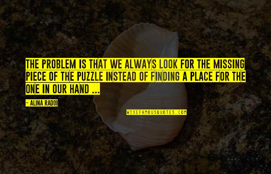 Missing The Love Of Your Life Quotes By Alina Radoi: The problem is that we always look for Missing The Love Of Your Life Quotes By Alina Radoi: The problem is that we always look for