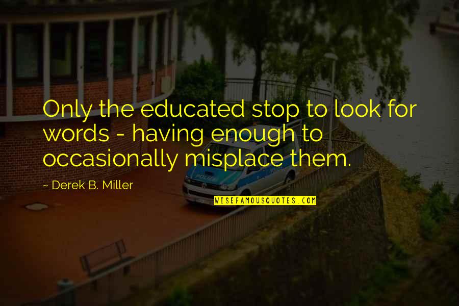 Missing The Memories Quotes By Derek B. Miller: Only the educated stop to look for words