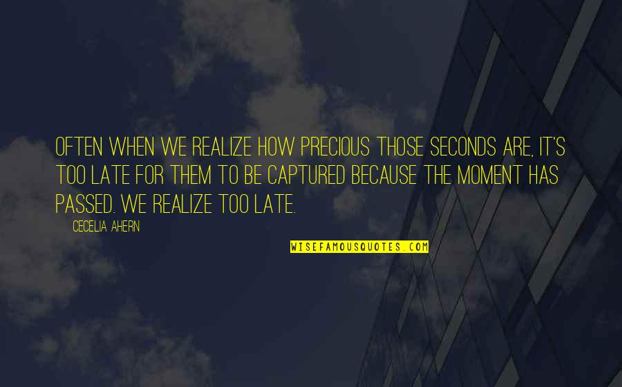 Missing The Moment With You Quotes By Cecelia Ahern: Often when we realize how precious those seconds