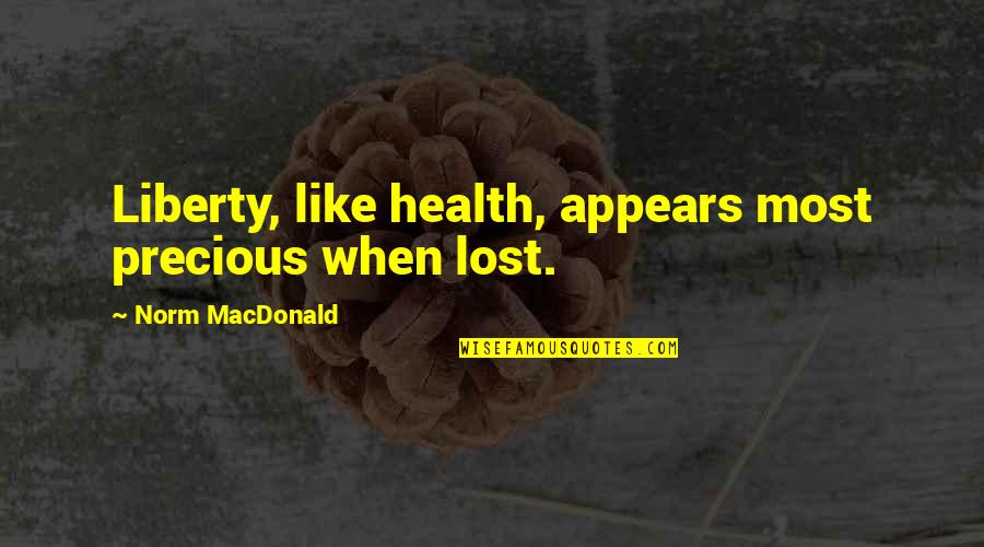 Missing The Normal Life Quotes By Norm MacDonald: Liberty, like health, appears most precious when lost. Missing The Normal Life Quotes By Norm MacDonald: Liberty, like health, appears most precious when lost.