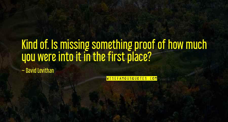 Missing The Place Quotes By David Levithan: Kind of. Is missing something proof of how