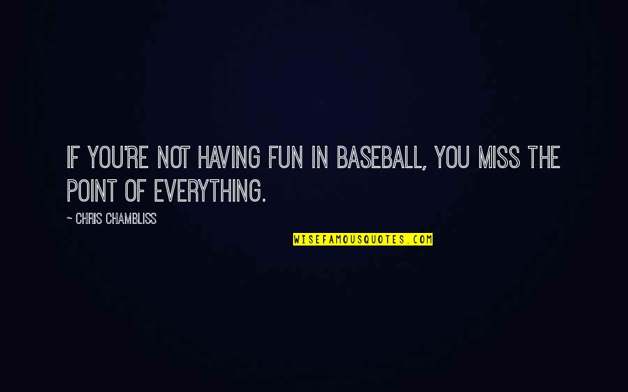 Missing The Point Quotes By Chris Chambliss: If you're not having fun in baseball, you