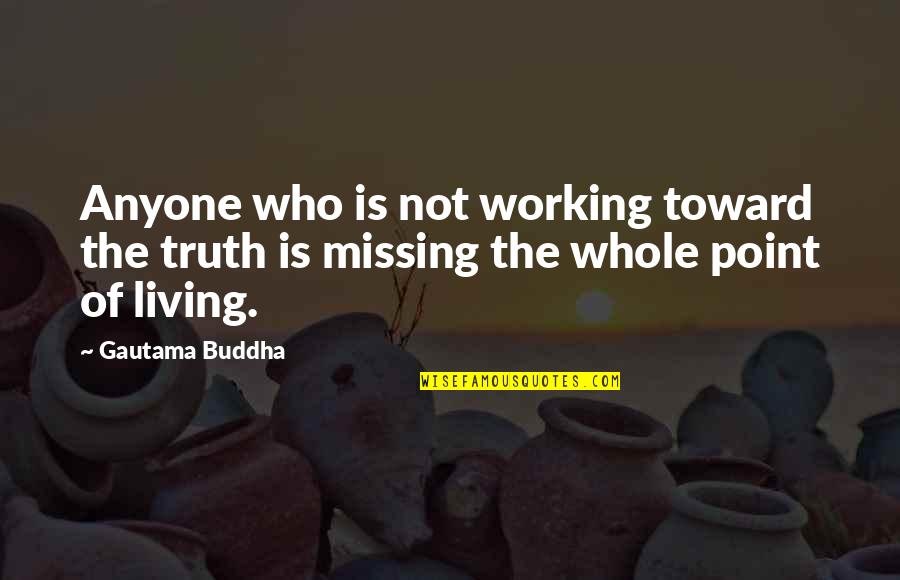 Missing The Point Quotes By Gautama Buddha: Anyone who is not working toward the truth