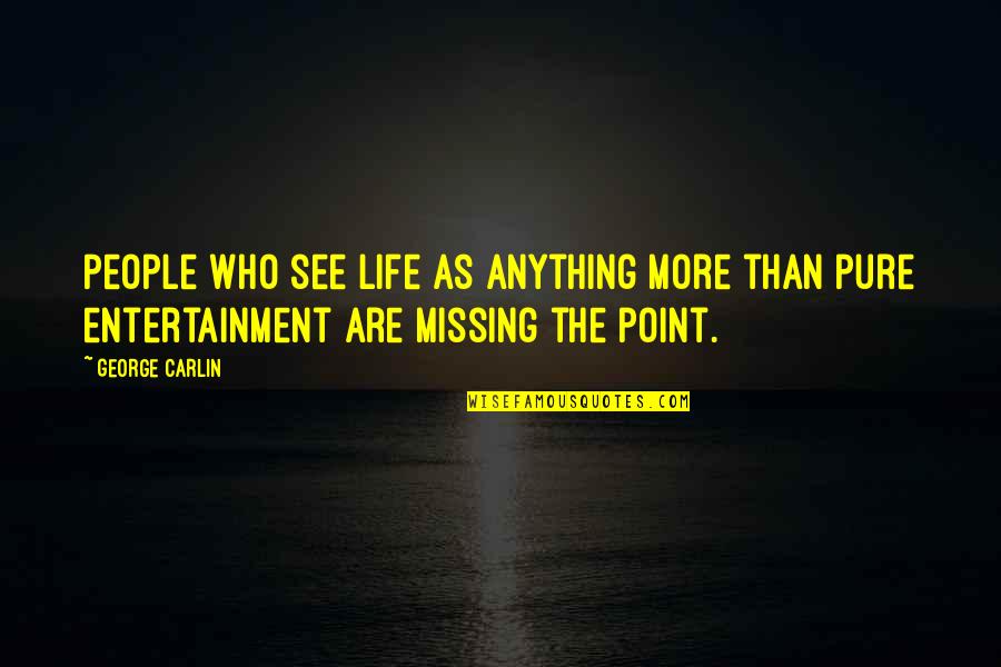 Missing The Point Quotes By George Carlin: People who see life as anything more than