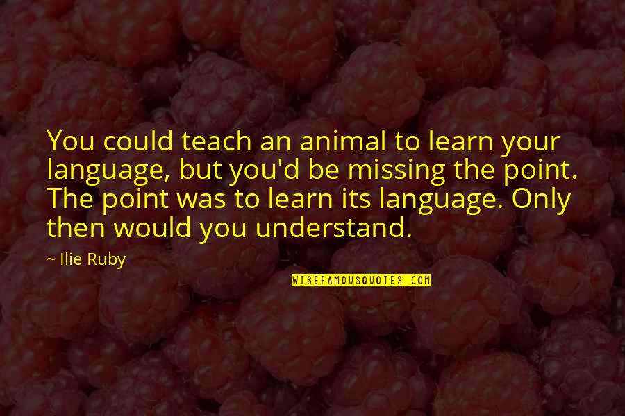 Missing The Point Quotes By Ilie Ruby: You could teach an animal to learn your