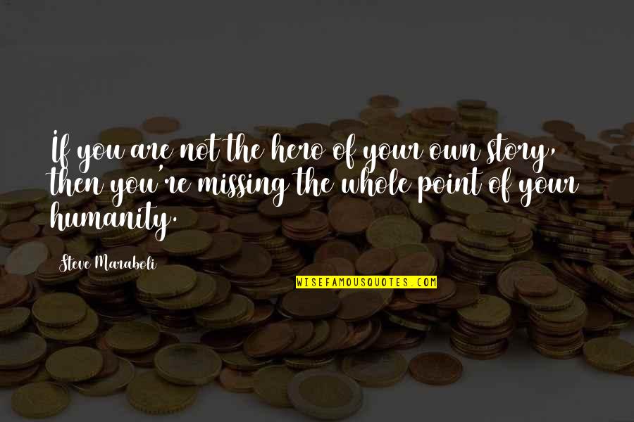 Missing The Point Quotes By Steve Maraboli: If you are not the hero of your